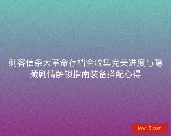 刺客信条大革命存档全收集完美进度与隐藏剧情解锁指南装备搭配心得