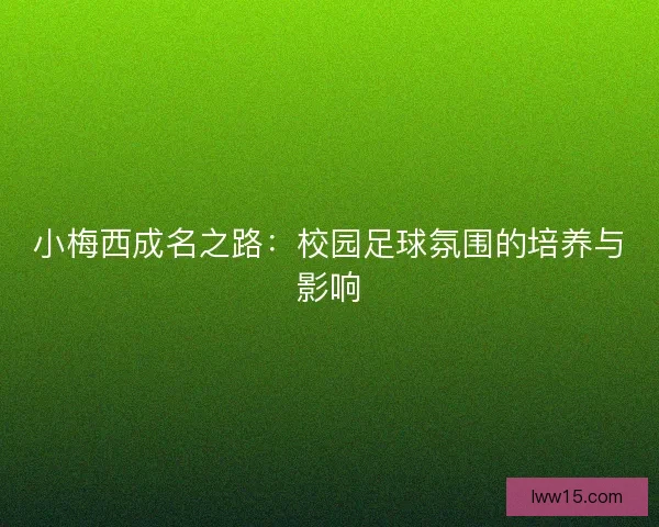 小梅西成名之路：校园足球氛围的培养与影响