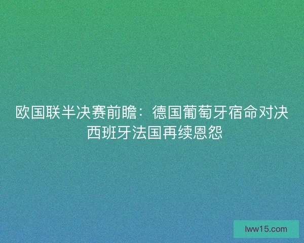 欧国联半决赛前瞻：德国葡萄牙宿命对决 西班牙法国再续恩怨