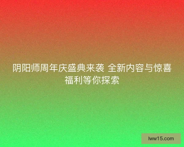 阴阳师周年庆盛典来袭 全新内容与惊喜福利等你探索