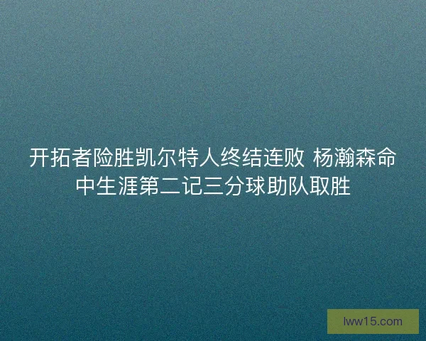 开拓者险胜凯尔特人终结连败 杨瀚森命中生涯第二记三分球助队取胜