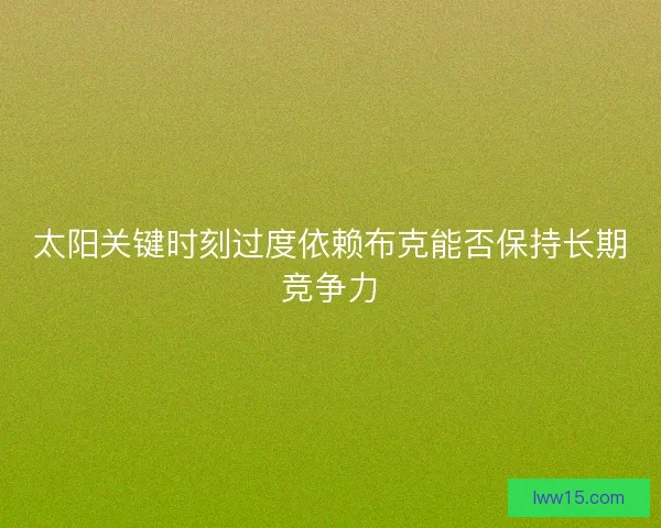 太阳关键时刻过度依赖布克能否保持长期竞争力