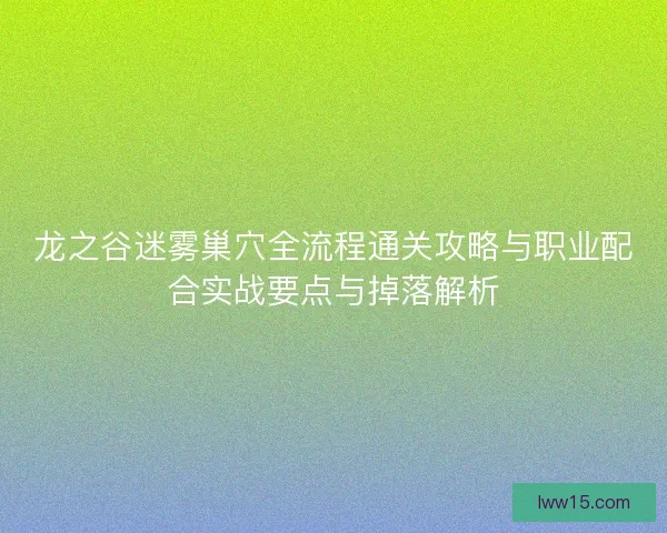 龙之谷迷雾巢穴全流程通关攻略与职业配合实战要点与掉落解析