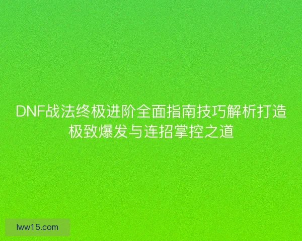 DNF战法终极进阶全面指南技巧解析打造极致爆发与连招掌控之道