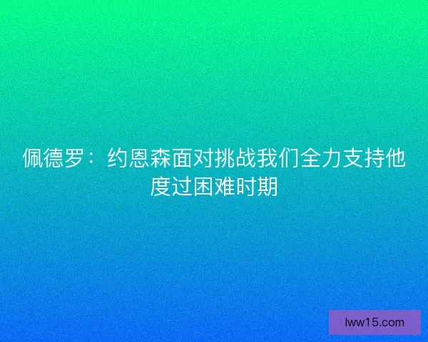 佩德罗：约恩森面对挑战我们全力支持他度过困难时期