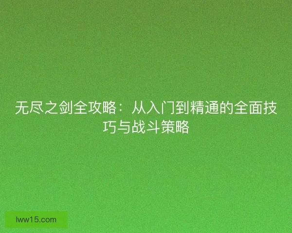 无尽之剑全攻略：从入门到精通的全面技巧与战斗策略