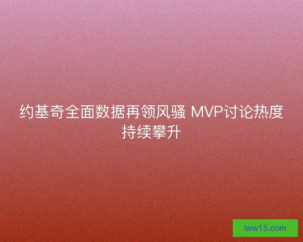 约基奇全面数据再领风骚 MVP讨论热度持续攀升